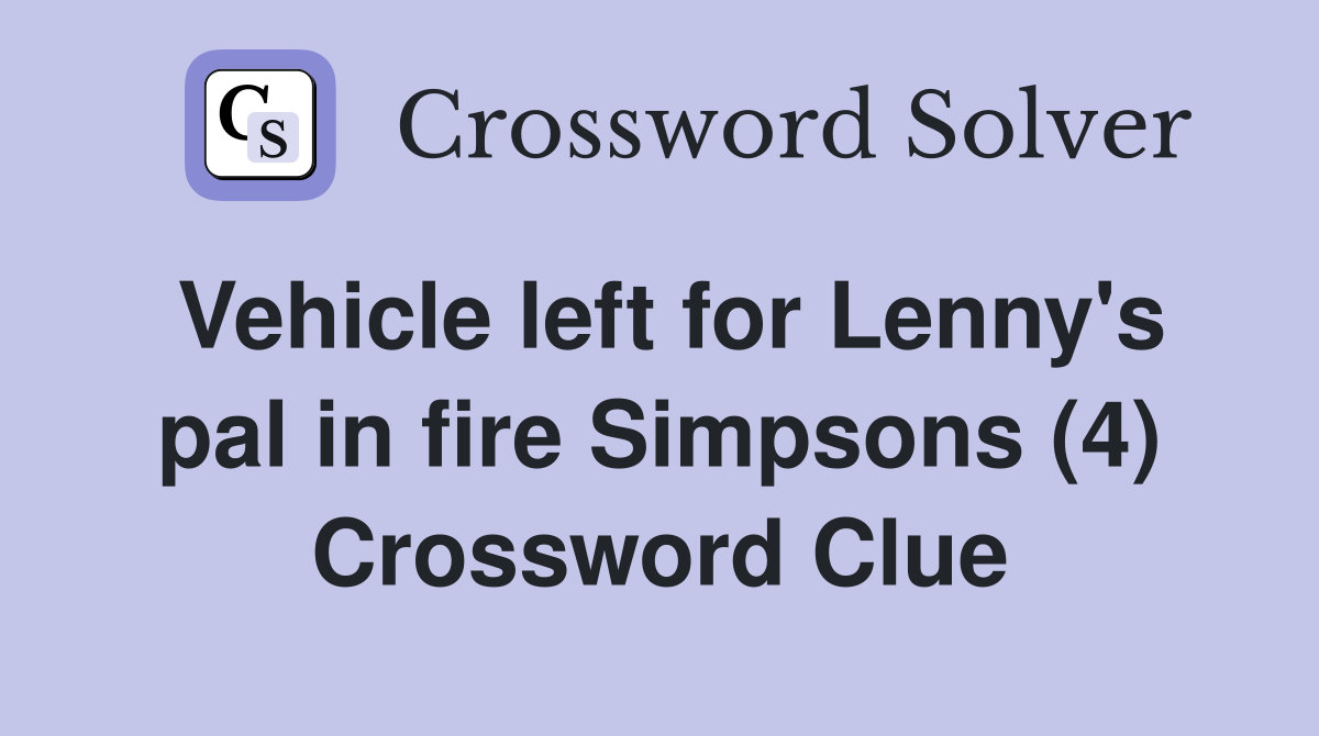 Vehicle left for Lenny's pal in fire Simpsons (4) Crossword Clue