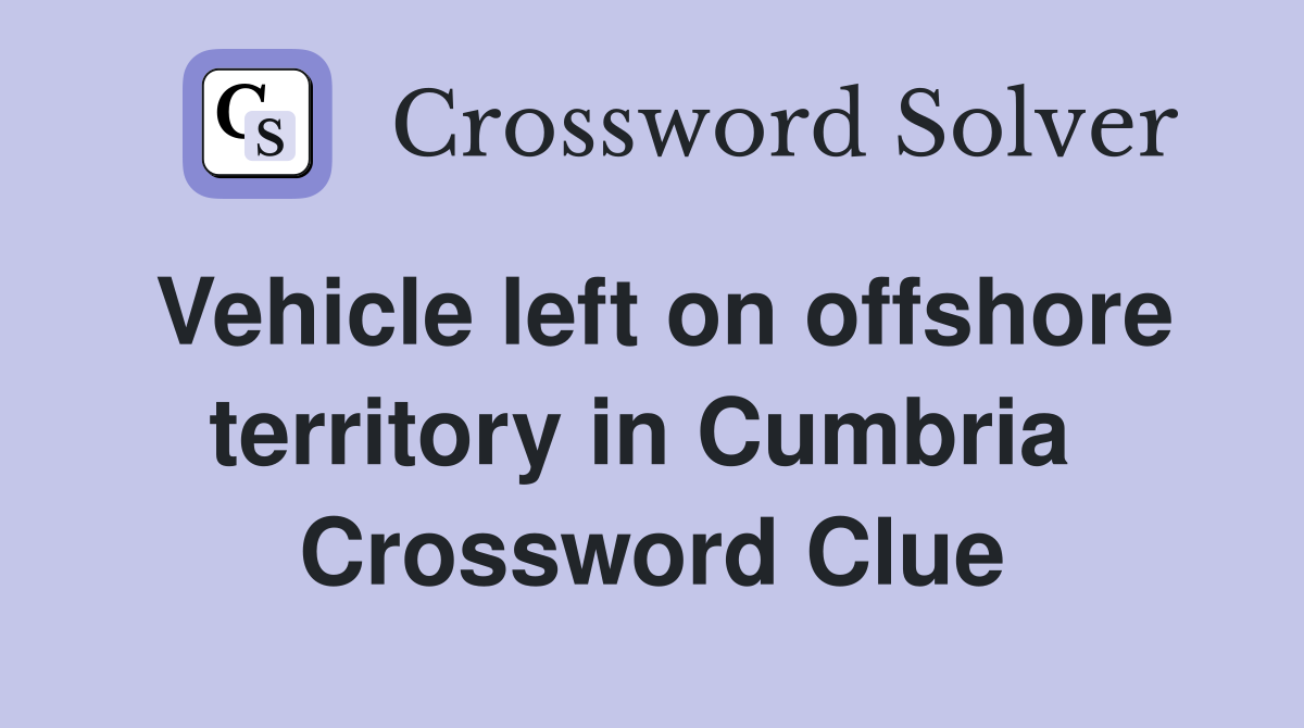 Vehicle left on offshore territory in Cumbria  Crossword Clue