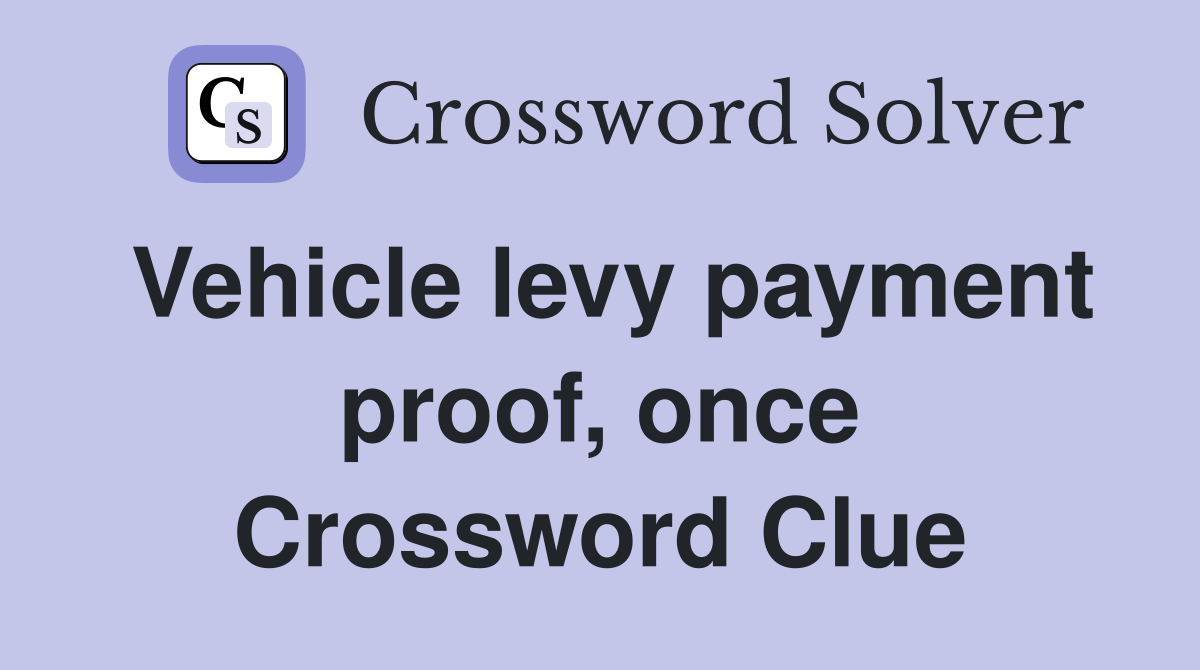 Vehicle levy payment proof, once Crossword Clue