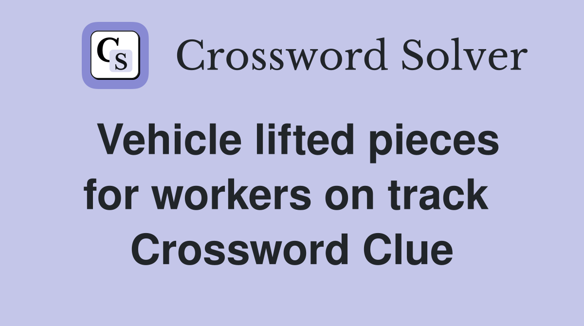 Vehicle lifted pieces for workers on track  Crossword Clue