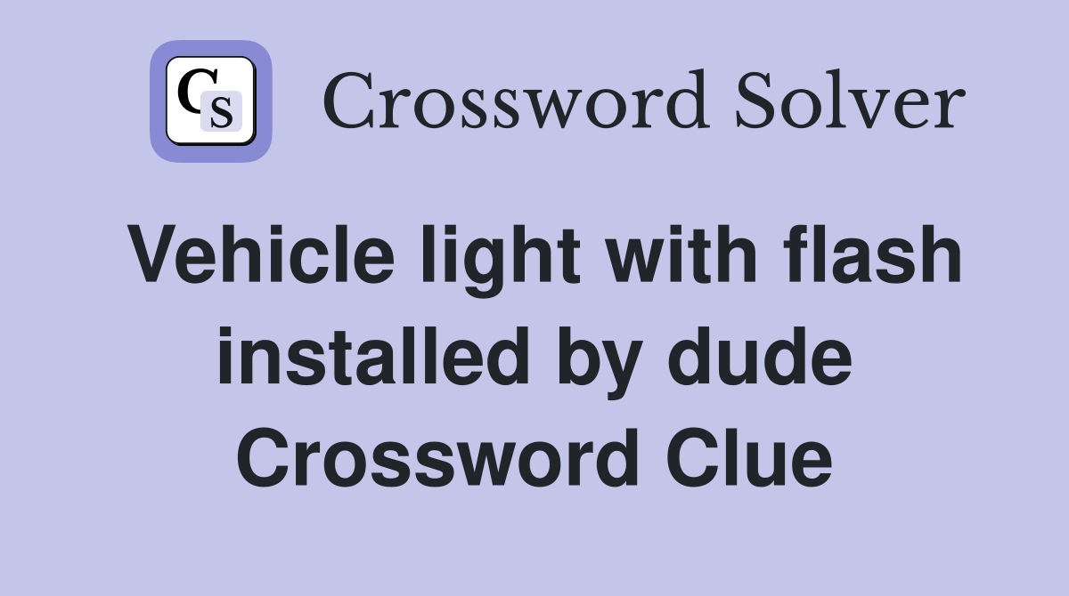 Vehicle light with flash installed by dude Crossword Clue