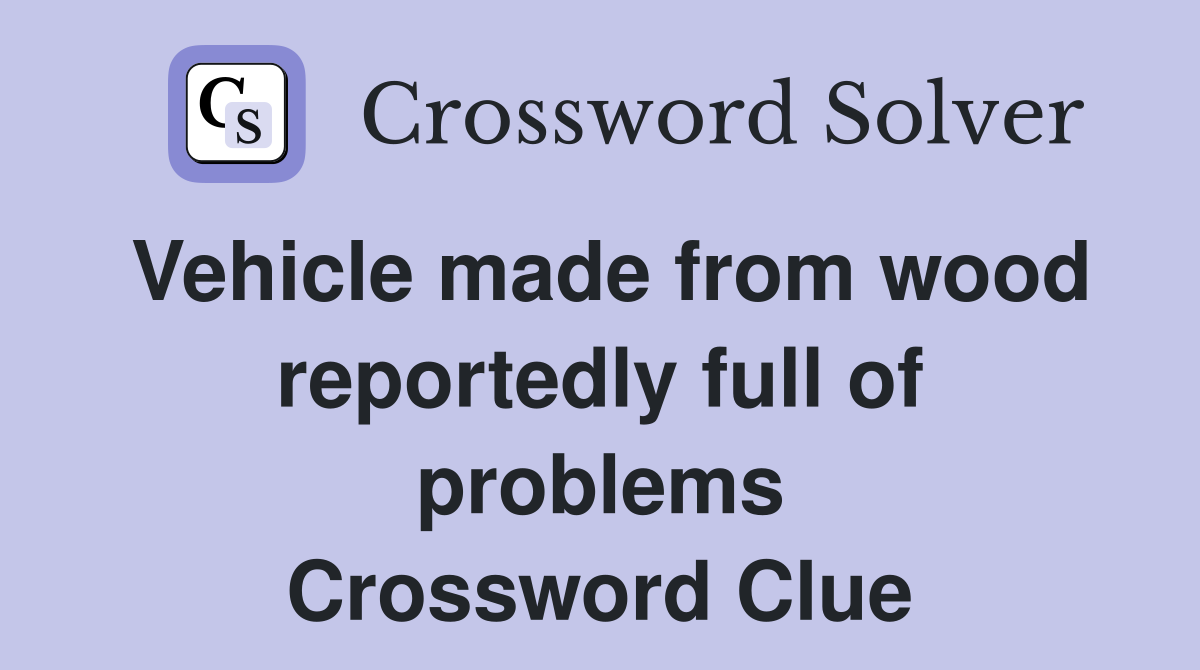 Vehicle made from wood reportedly full of problems Crossword Clue
