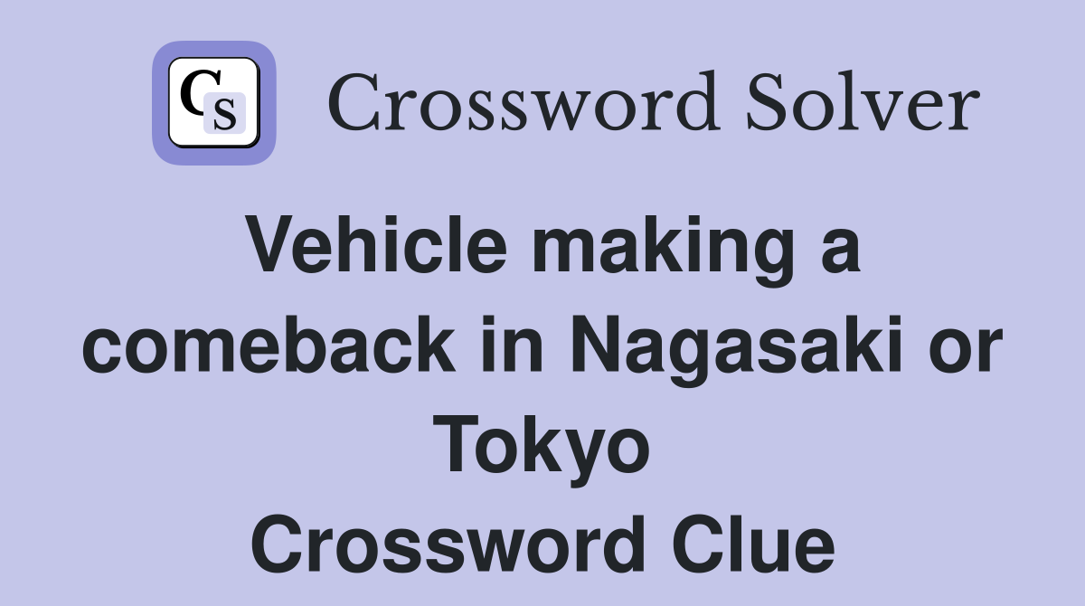 Vehicle making a comeback in Nagasaki or Tokyo Crossword Clue