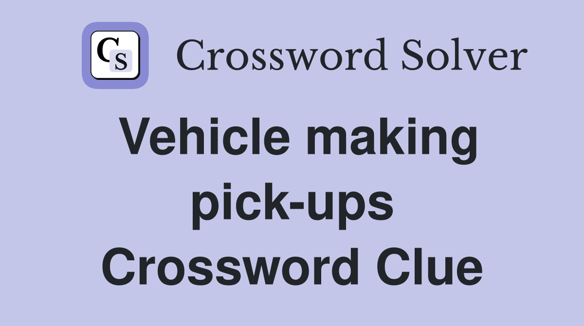Vehicle making pick-ups Crossword Clue