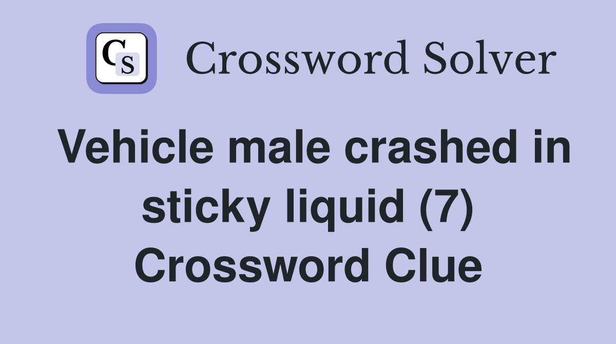 Vehicle male crashed in sticky liquid (7) Crossword Clue