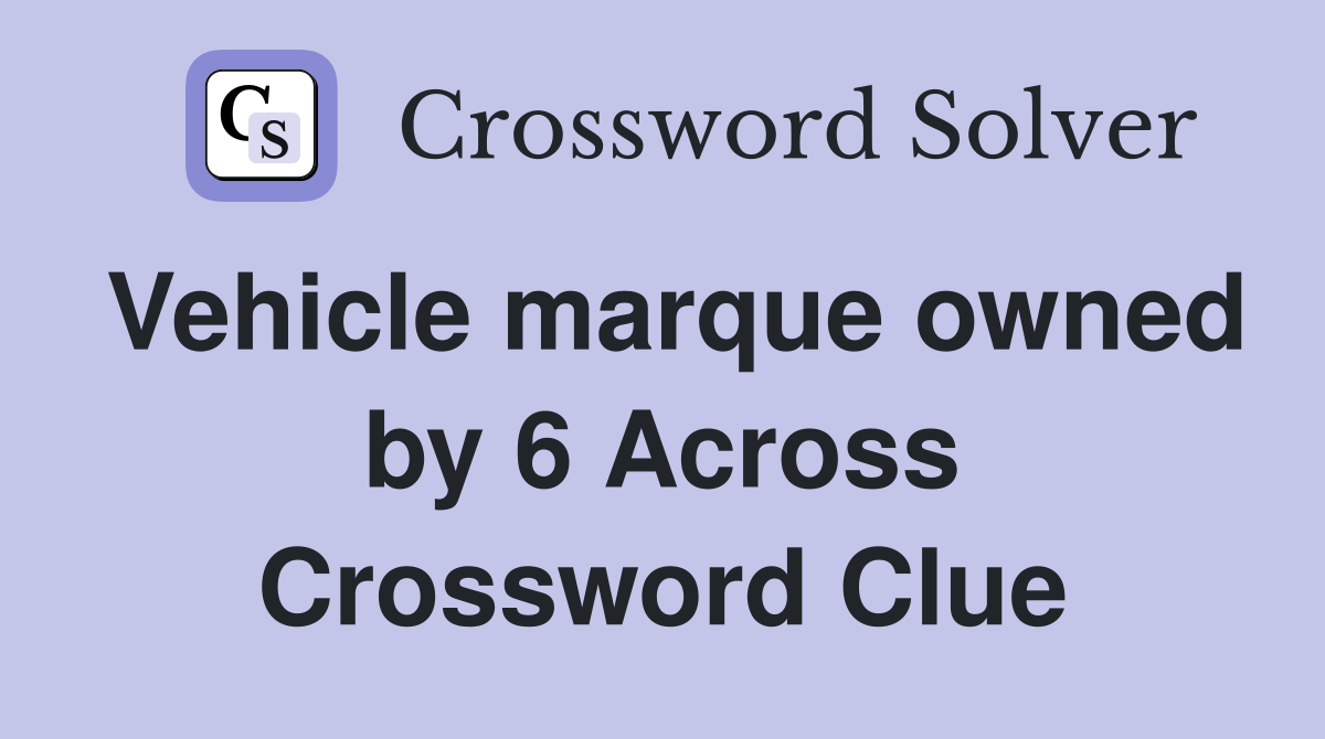 Vehicle marque owned by 6 Across Crossword Clue