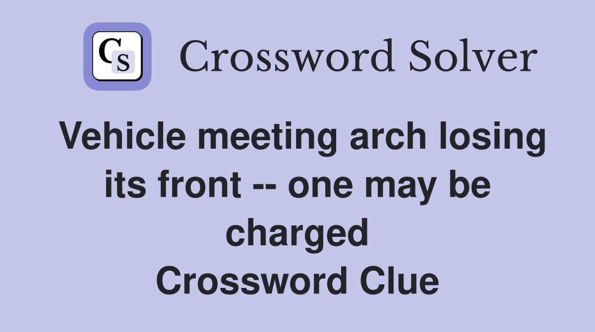 Vehicle meeting arch losing its front -- one may be charged Crossword Clue