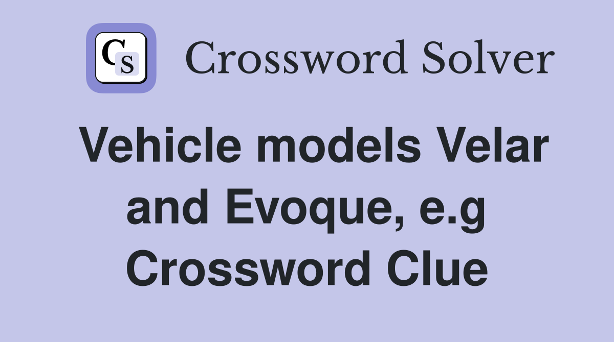 Vehicle models Velar and Evoque, e.g Crossword Clue