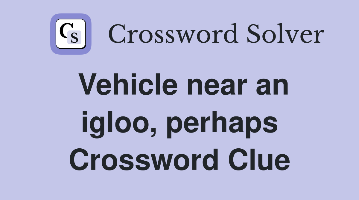 Vehicle near an igloo, perhaps Crossword Clue