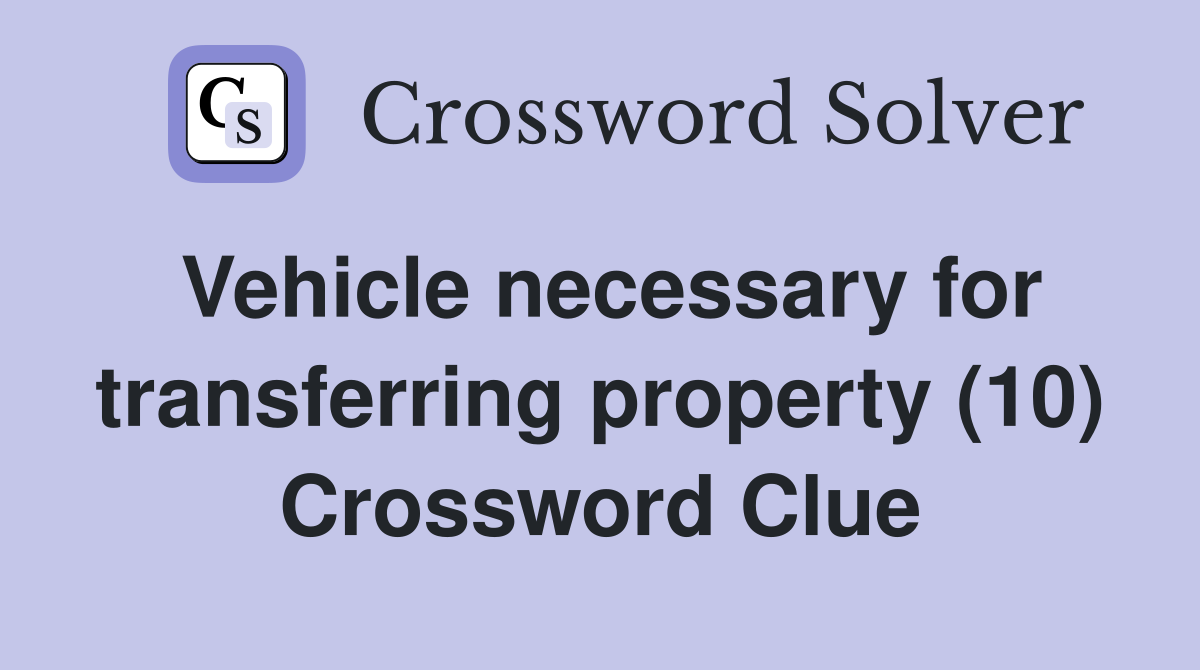 Vehicle necessary for transferring property (10) Crossword Clue