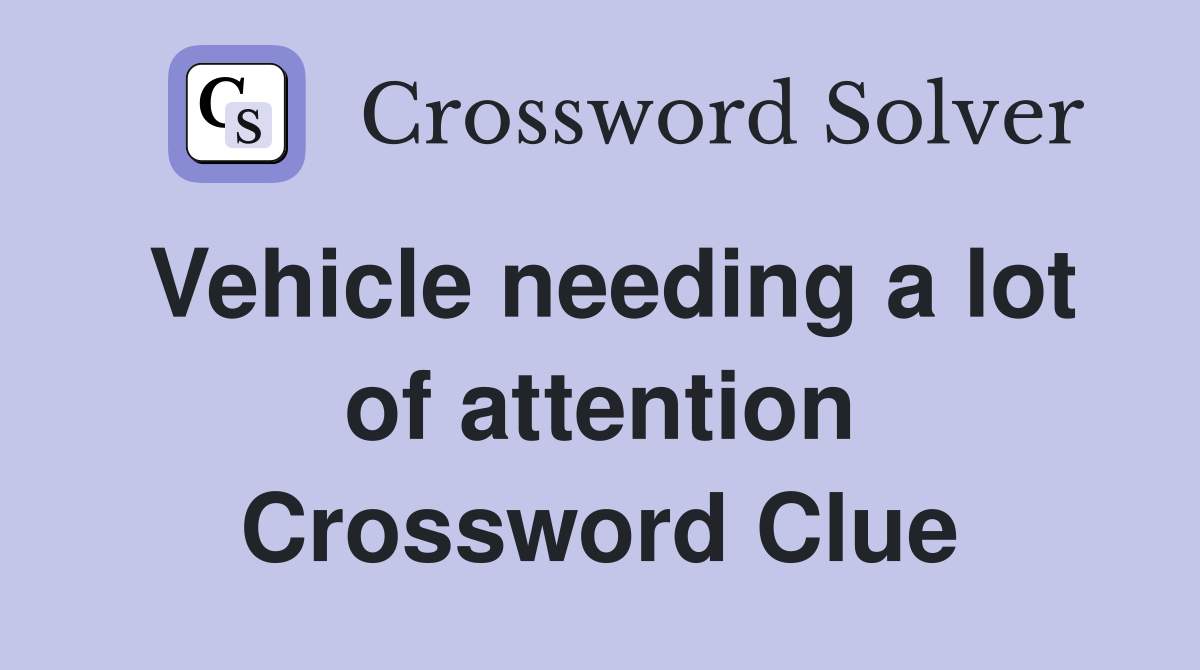 Vehicle needing a lot of attention Crossword Clue