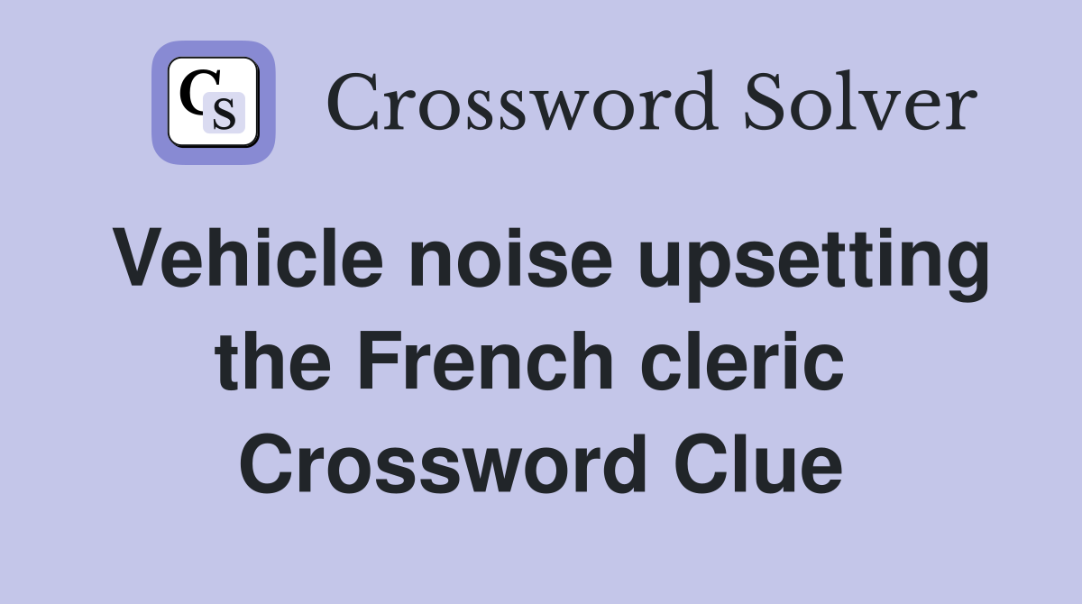 Vehicle noise upsetting the French cleric  Crossword Clue