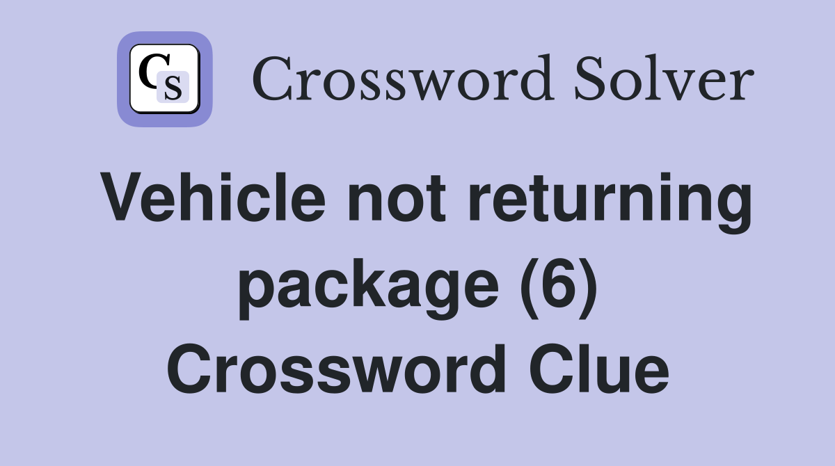 Vehicle not returning package (6) Crossword Clue