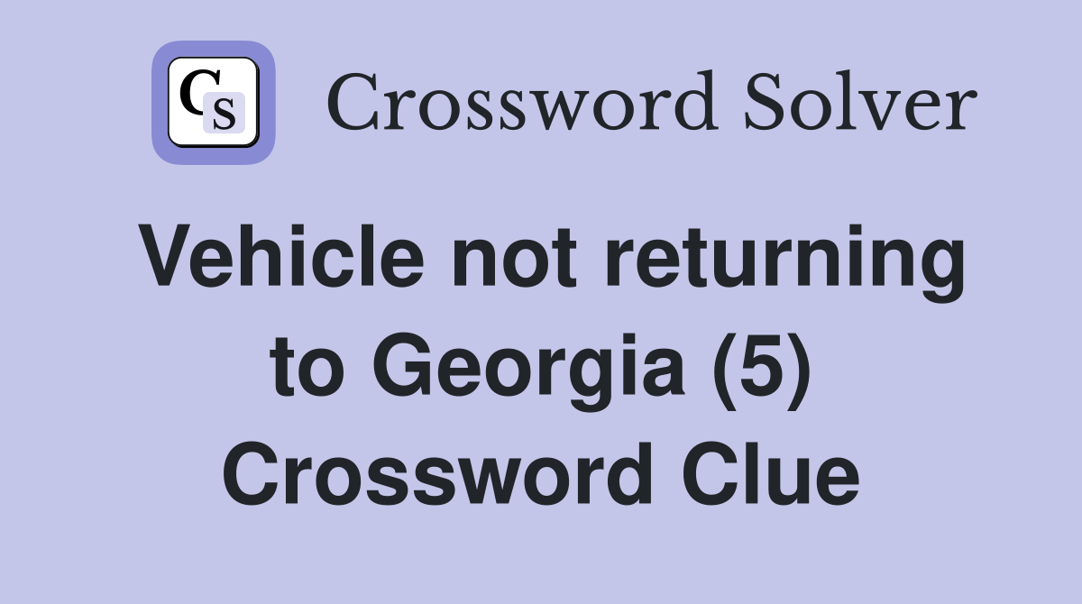 Vehicle not returning to Georgia (5) Crossword Clue