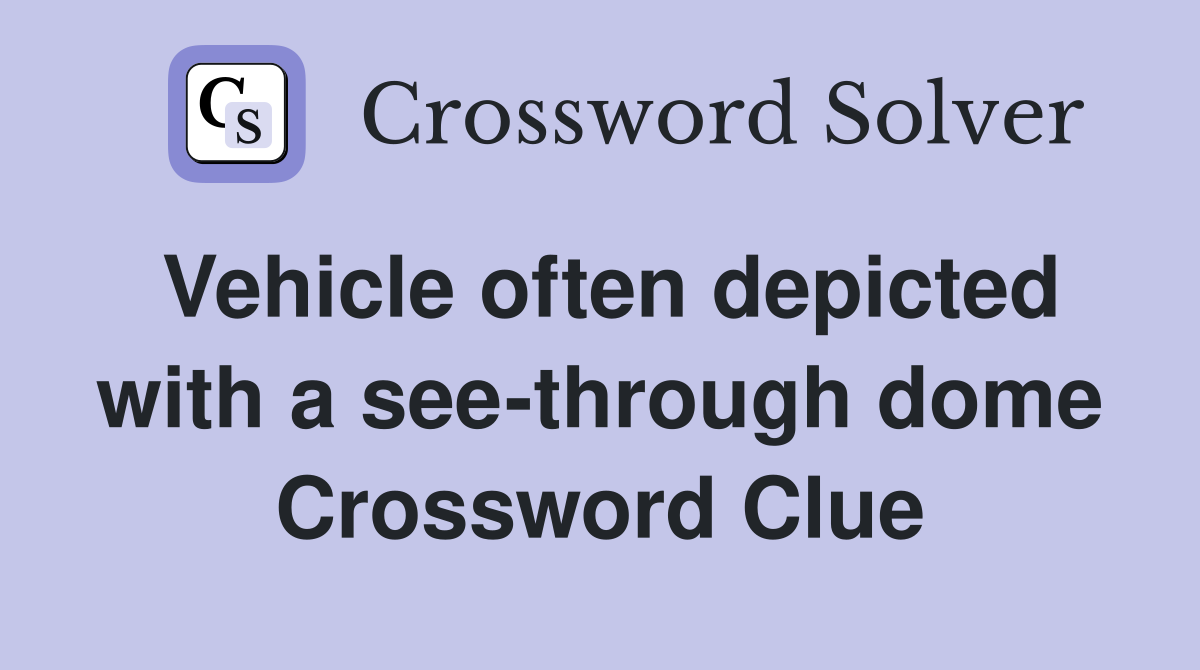Vehicle often depicted with a see-through dome Crossword Clue