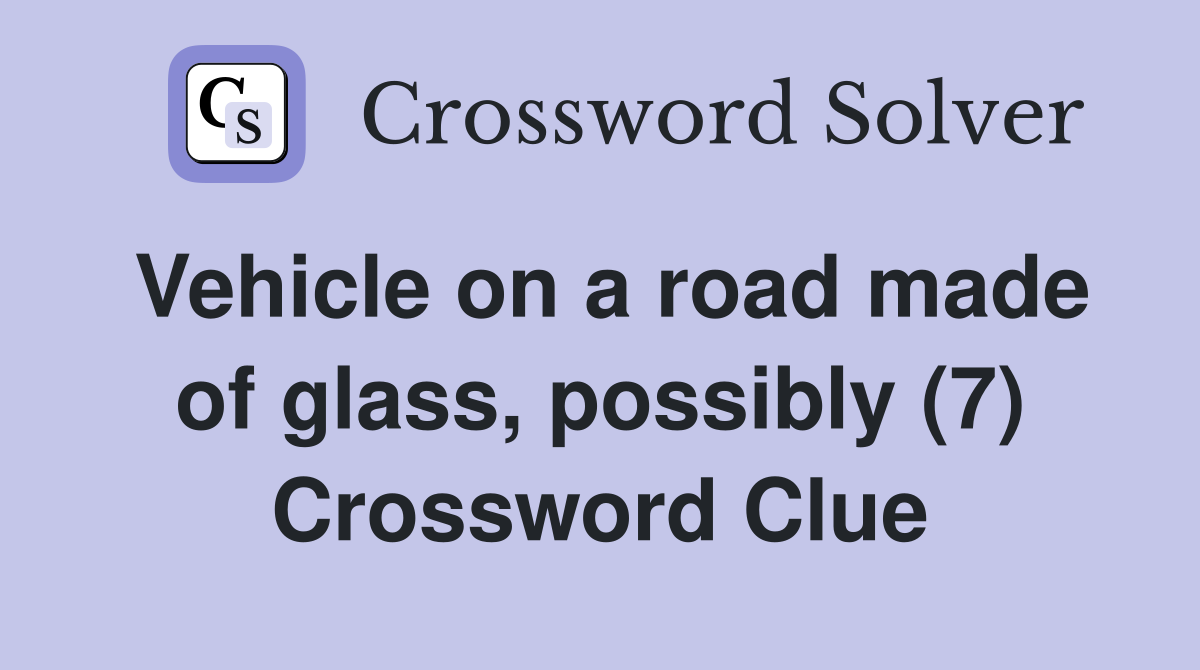 Vehicle on a road made of glass, possibly (7) Crossword Clue