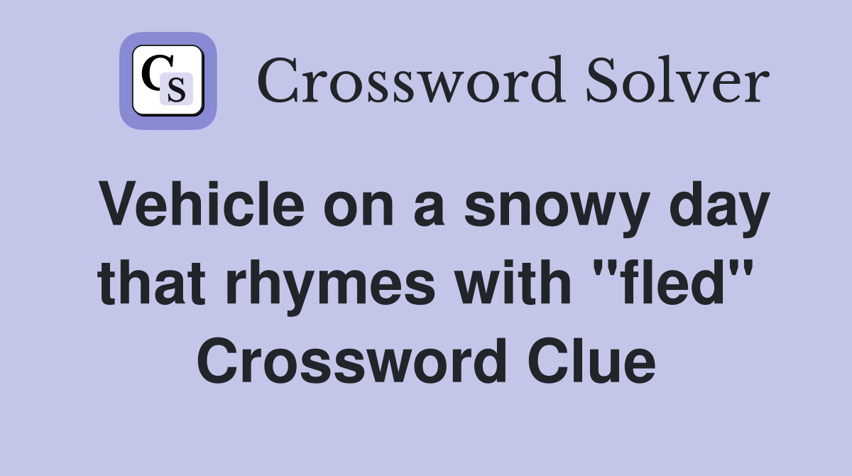 Vehicle on a snowy day that rhymes with "fled" Crossword Clue