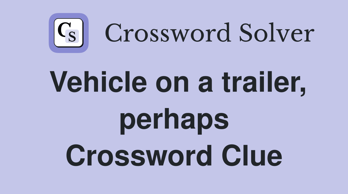 Vehicle on a trailer, perhaps Crossword Clue