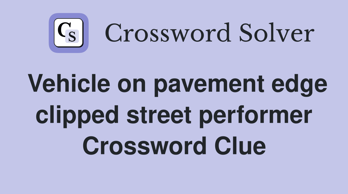 Vehicle on pavement edge clipped street performer Crossword Clue