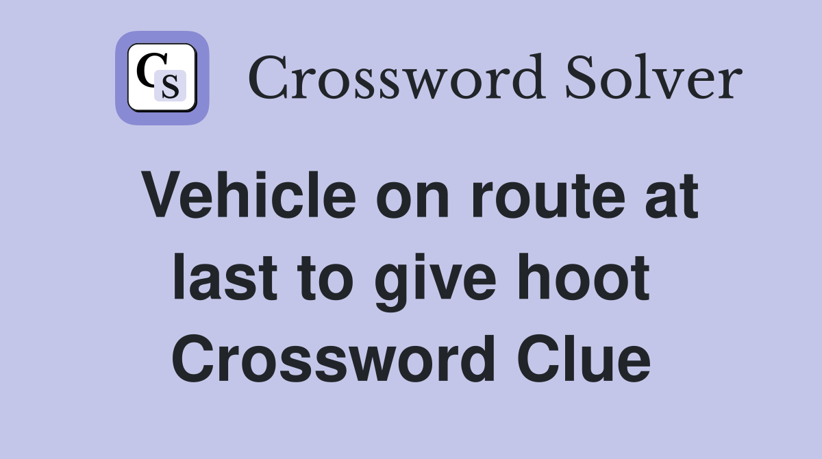 Vehicle on route at last to give hoot Crossword Clue