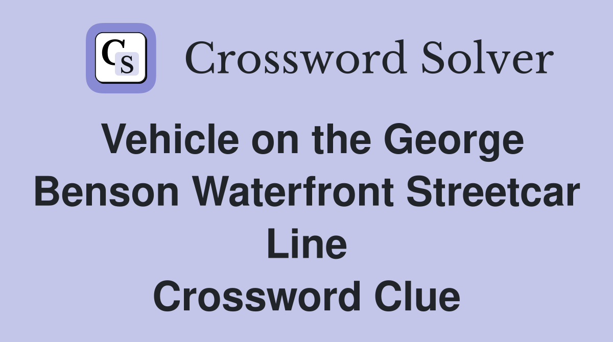 Vehicle on the George Benson Waterfront Streetcar Line Crossword Clue