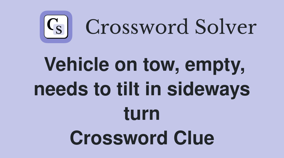 Vehicle on tow, empty, needs to tilt in sideways turn Crossword Clue