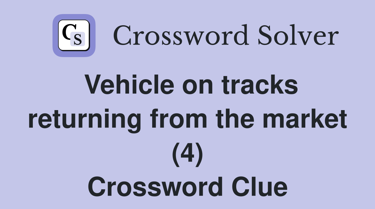 Vehicle on tracks returning from the market (4) Crossword Clue
