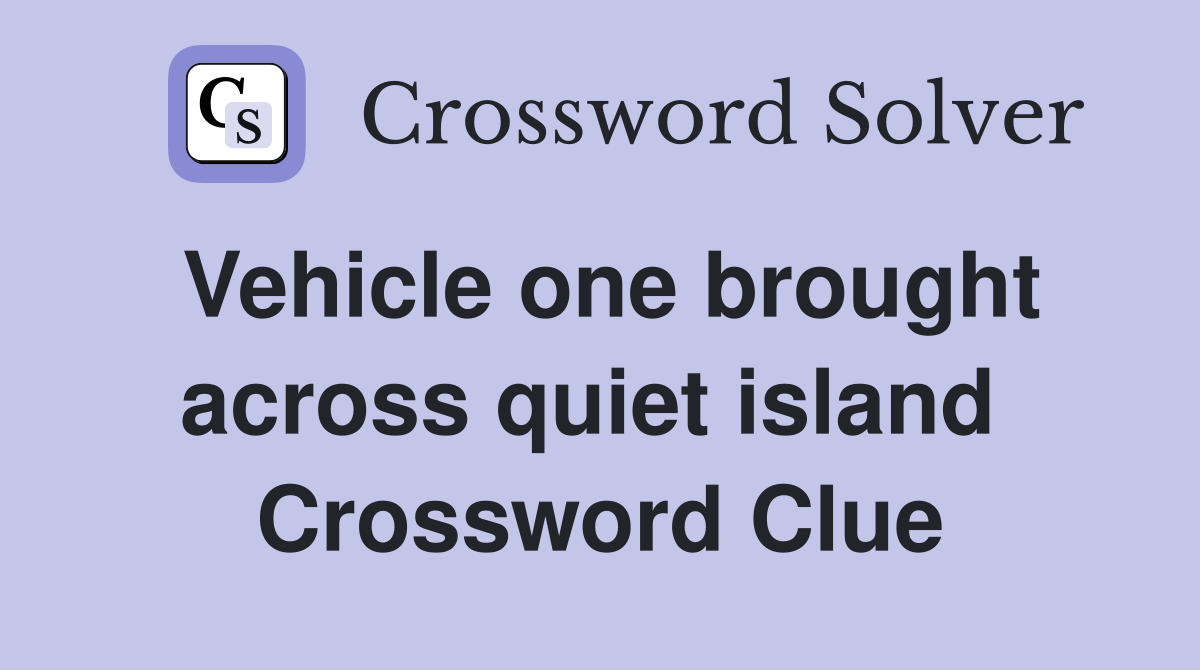 Vehicle one brought across quiet island  Crossword Clue