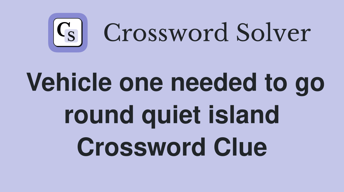 Vehicle one needed to go round quiet island Crossword Clue