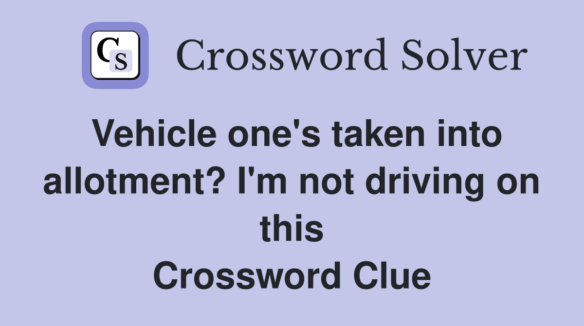 Vehicle one's taken into allotment? I'm not driving on this Crossword Clue