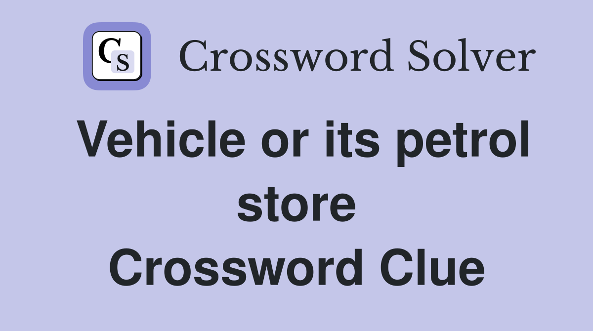 Vehicle or its petrol store Crossword Clue