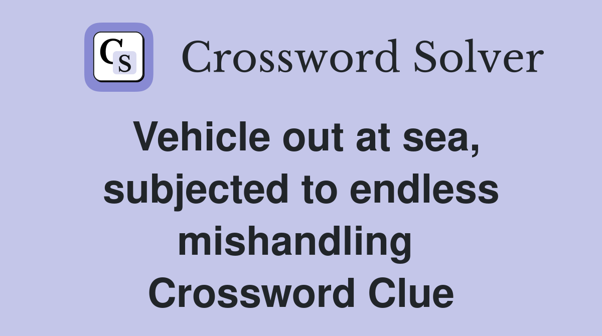 Vehicle out at sea, subjected to endless mishandling  Crossword Clue