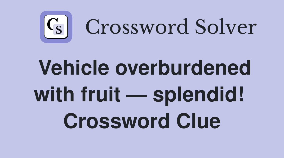 Vehicle overburdened with fruit — splendid!  Crossword Clue