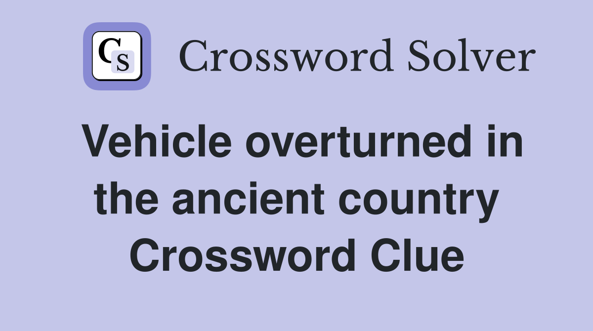 Vehicle overturned in the ancient country Crossword Clue