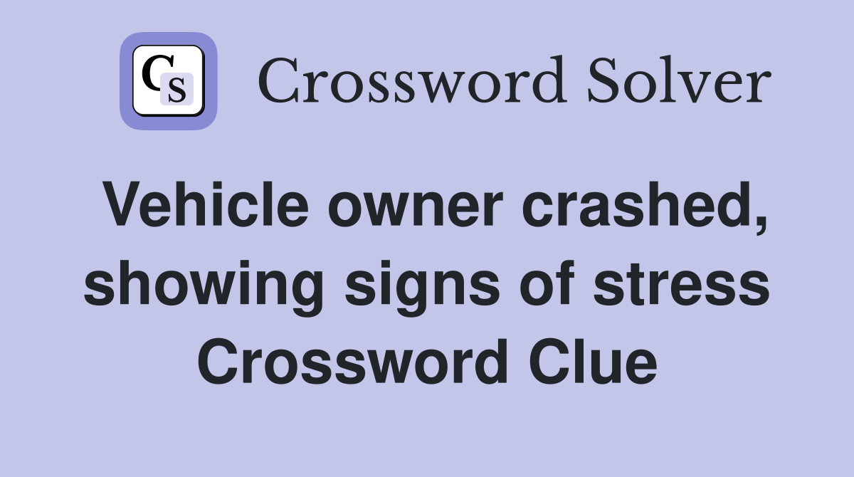 Vehicle owner crashed, showing signs of stress Crossword Clue
