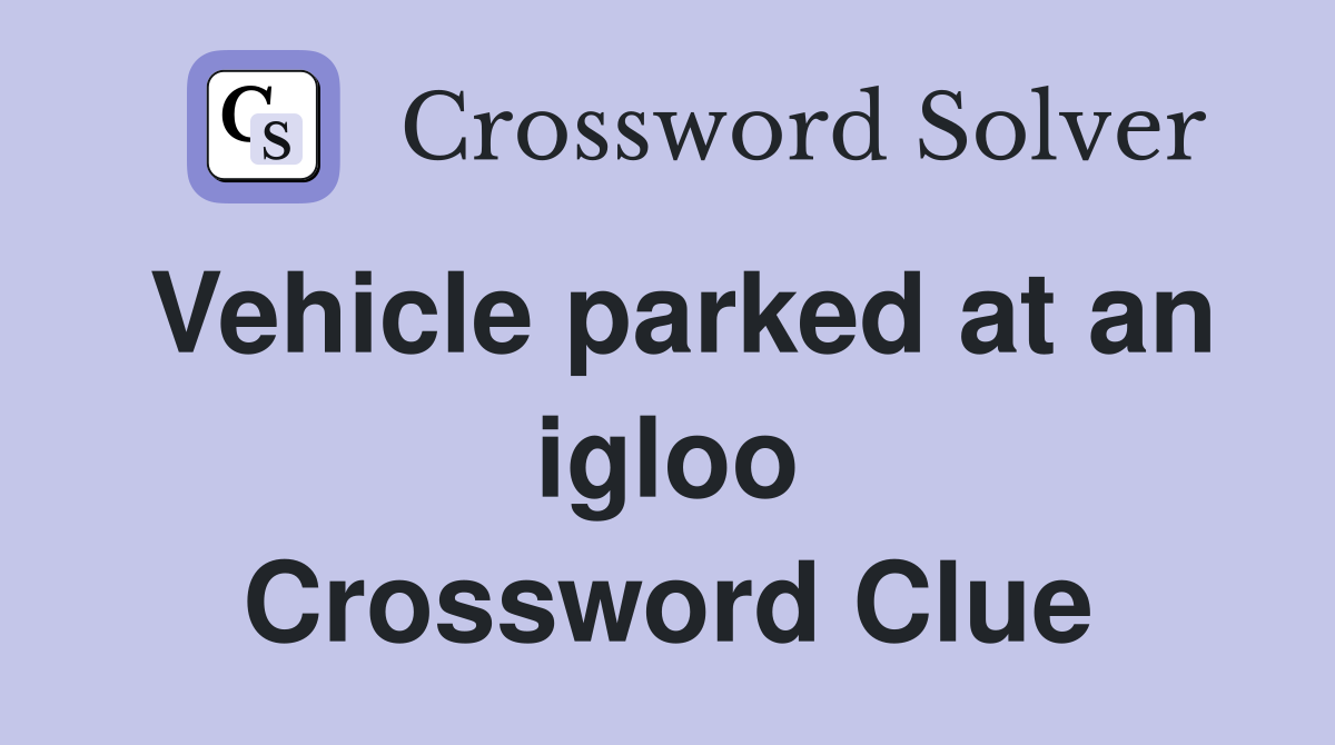 Vehicle parked at an igloo Crossword Clue