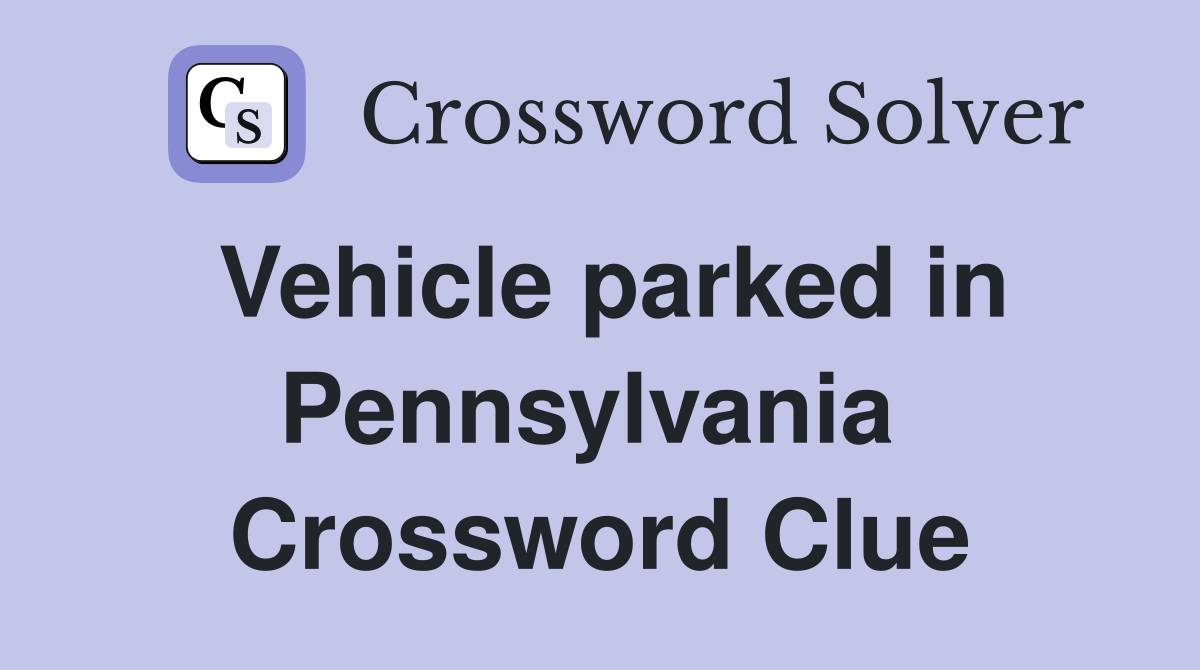 Vehicle parked in Pennsylvania  Crossword Clue