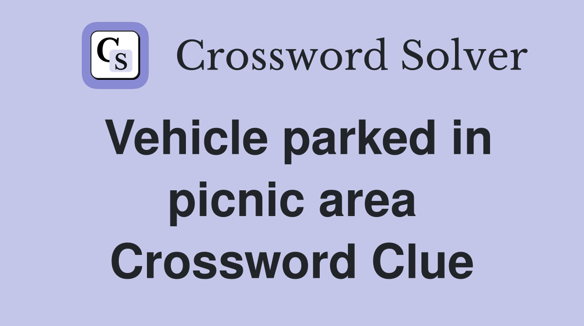Vehicle parked in picnic area Crossword Clue