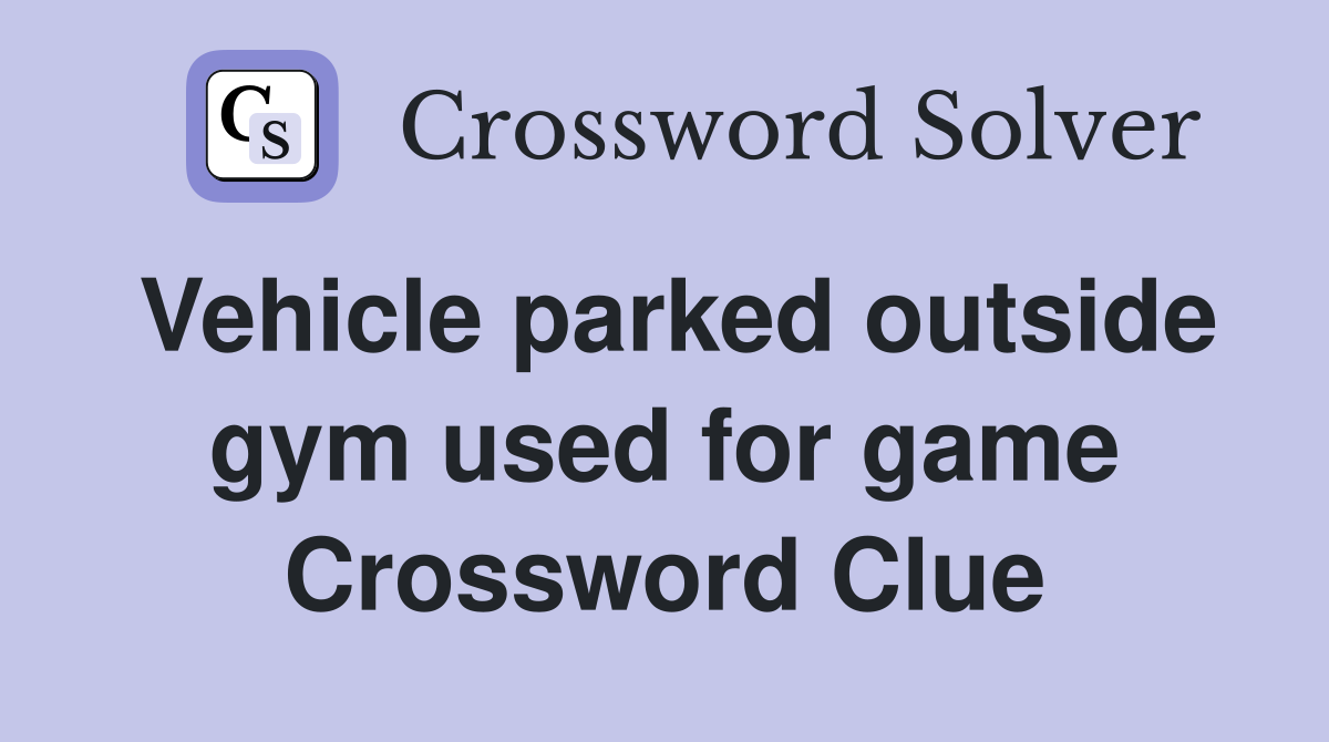 Vehicle parked outside gym used for game Crossword Clue