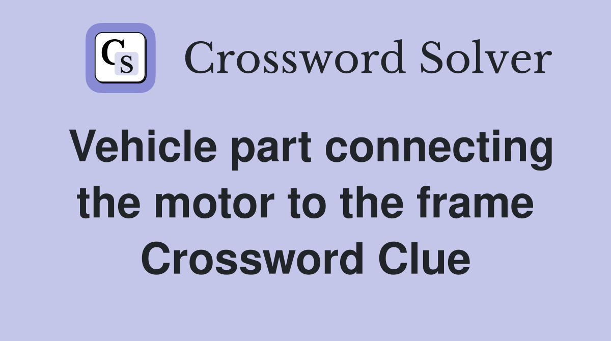 Vehicle part connecting the motor to the frame Crossword Clue
