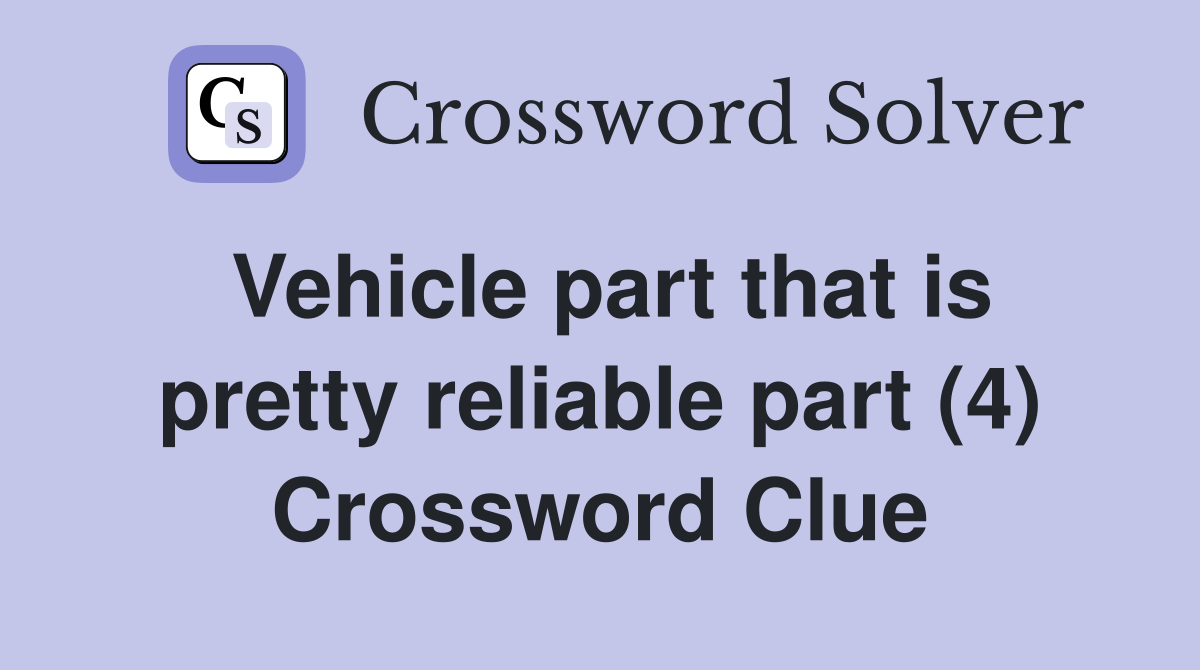 Vehicle part that is pretty reliable part (4) Crossword Clue
