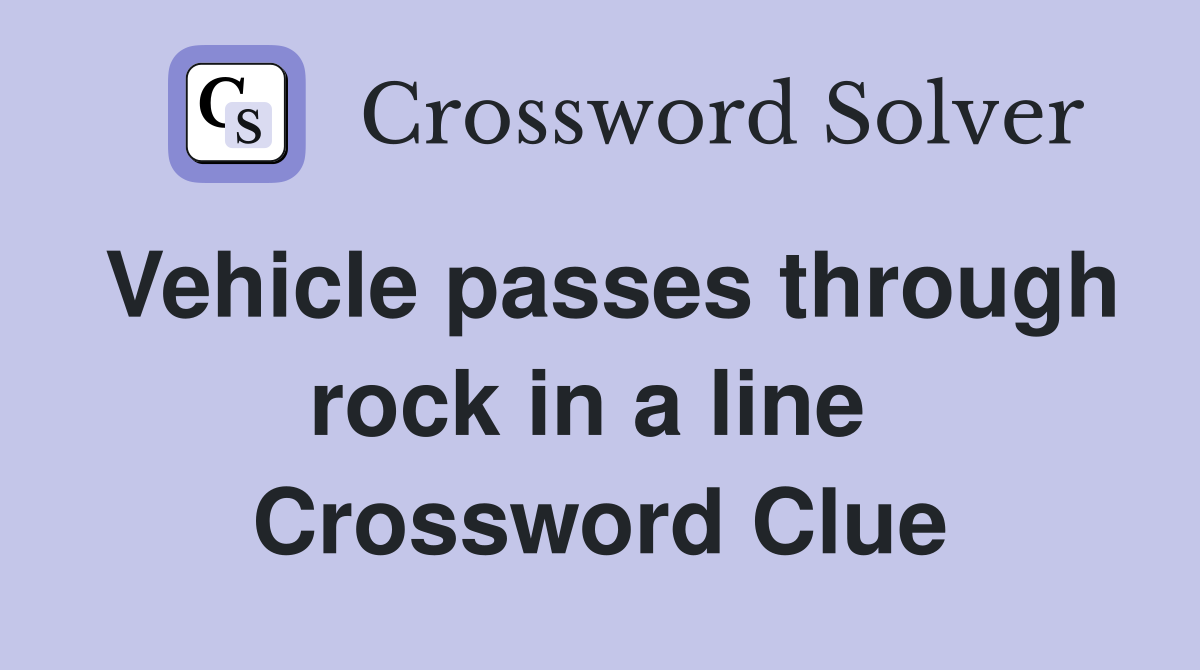 Vehicle passes through rock in a line  Crossword Clue