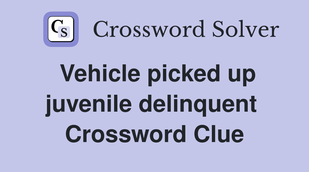 Vehicle picked up juvenile delinquent  Crossword Clue