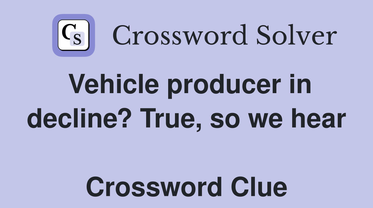 Vehicle producer in decline? True, so we hear  Crossword Clue
