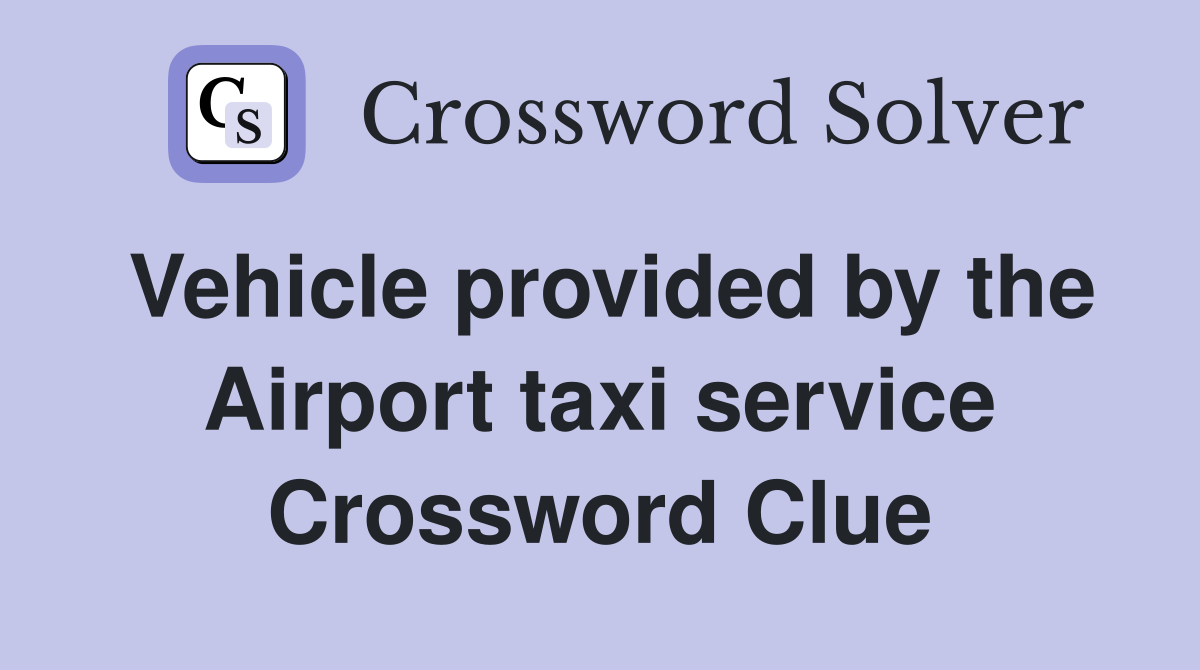 Vehicle provided by the Airport taxi service Crossword Clue