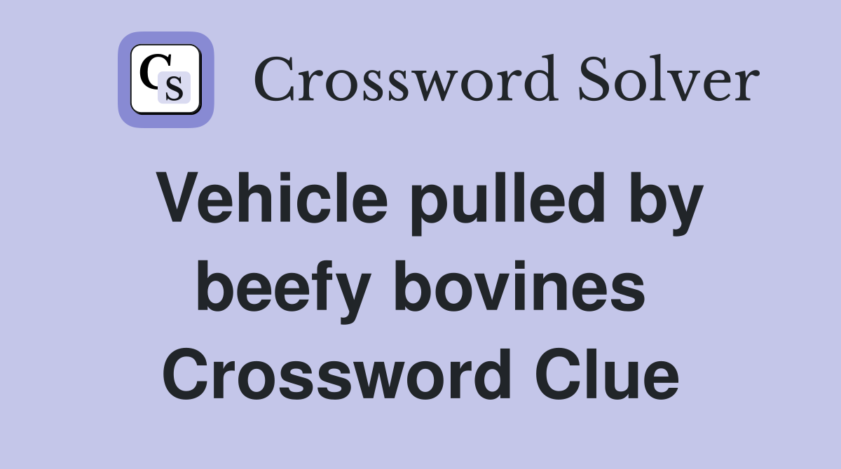 Vehicle pulled by beefy bovines Crossword Clue