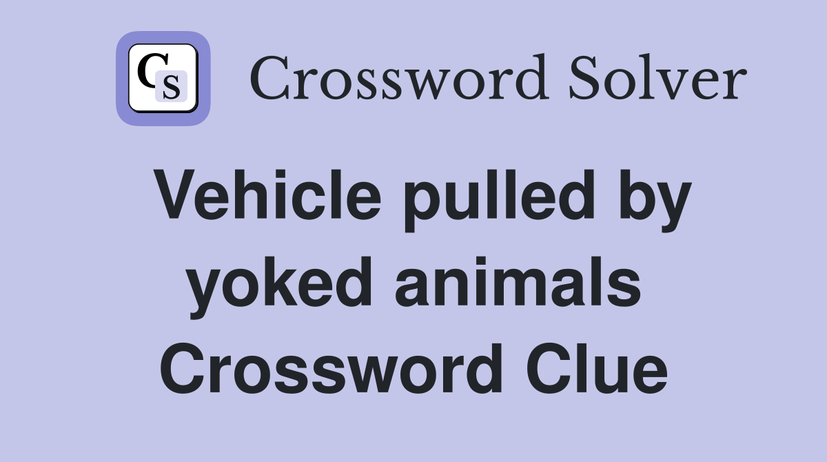 Vehicle pulled by yoked animals Crossword Clue