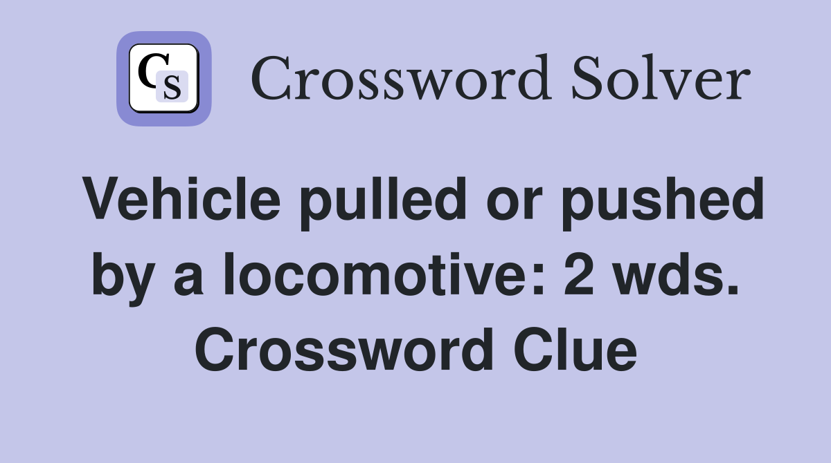 Vehicle pulled or pushed by a locomotive: 2 wds. Crossword Clue