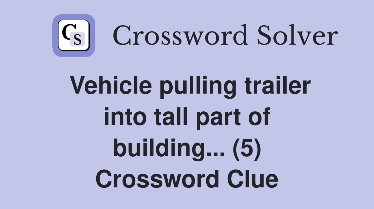 Vehicle pulling trailer into tall part of building... (5) Crossword Clue