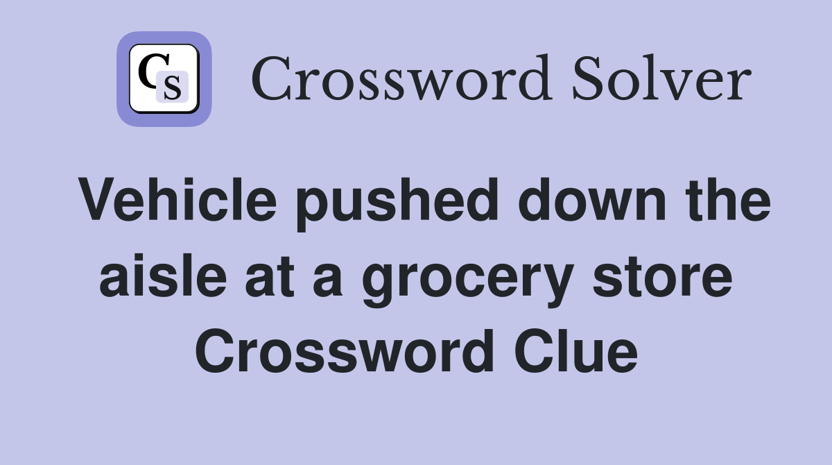 Vehicle pushed down the aisle at a grocery store Crossword Clue